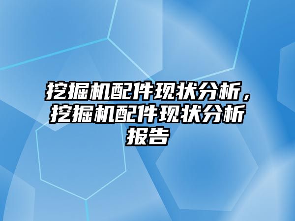 挖掘機配件現(xiàn)狀分析，挖掘機配件現(xiàn)狀分析報告