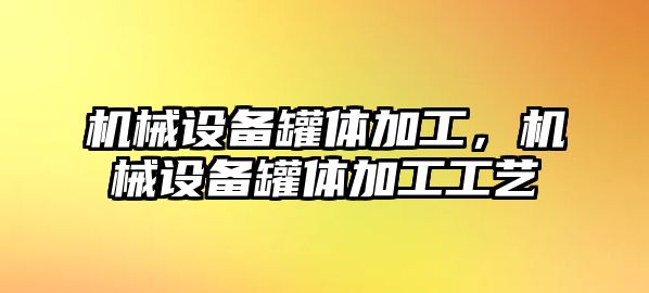 機(jī)械設(shè)備罐體加工，機(jī)械設(shè)備罐體加工工藝