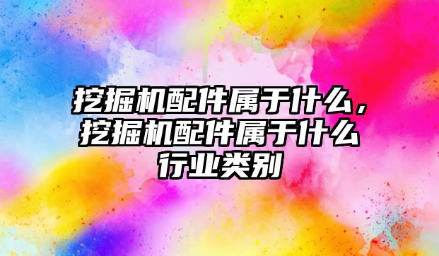 挖掘機配件屬于什么，挖掘機配件屬于什么行業(yè)類別