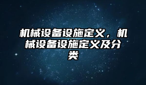 機械設備設施定義，機械設備設施定義及分類