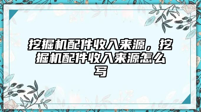 挖掘機(jī)配件收入來源，挖掘機(jī)配件收入來源怎么寫