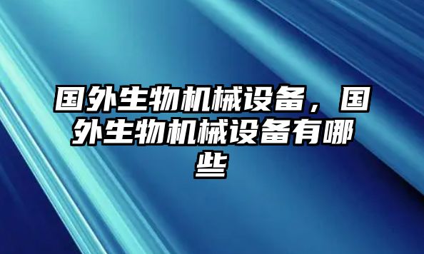 國外生物機(jī)械設(shè)備，國外生物機(jī)械設(shè)備有哪些