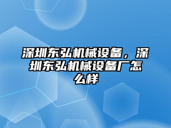 深圳東弘機(jī)械設(shè)備，深圳東弘機(jī)械設(shè)備廠怎么樣