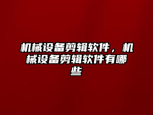 機械設(shè)備剪輯軟件，機械設(shè)備剪輯軟件有哪些