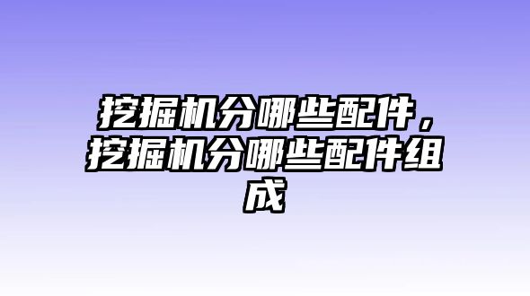 挖掘機(jī)分哪些配件，挖掘機(jī)分哪些配件組成