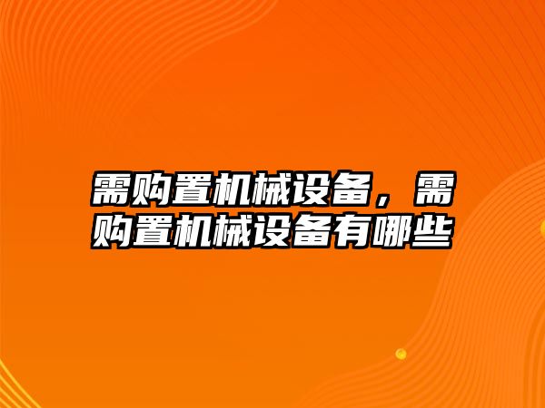 需購(gòu)置機(jī)械設(shè)備，需購(gòu)置機(jī)械設(shè)備有哪些