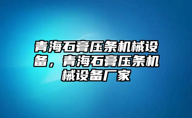 青海石膏壓條機械設(shè)備，青海石膏壓條機械設(shè)備廠家