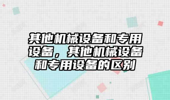 其他機(jī)械設(shè)備和專用設(shè)備，其他機(jī)械設(shè)備和專用設(shè)備的區(qū)別