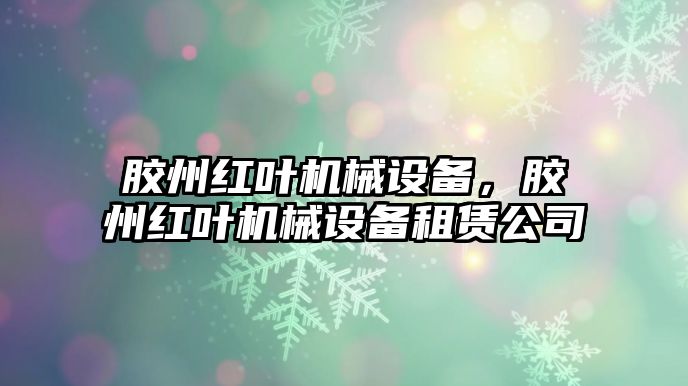 膠州紅葉機(jī)械設(shè)備，膠州紅葉機(jī)械設(shè)備租賃公司