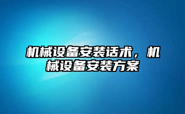 機械設(shè)備安裝話術(shù)，機械設(shè)備安裝方案