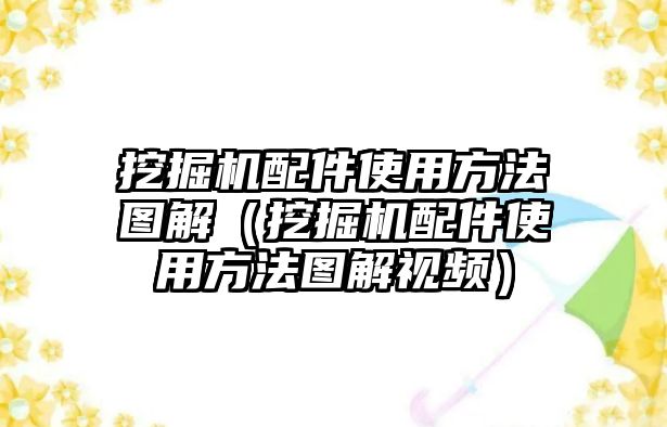 挖掘機(jī)配件使用方法圖解（挖掘機(jī)配件使用方法圖解視頻）