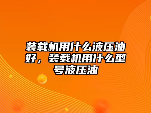 裝載機用什么液壓油好，裝載機用什么型號液壓油