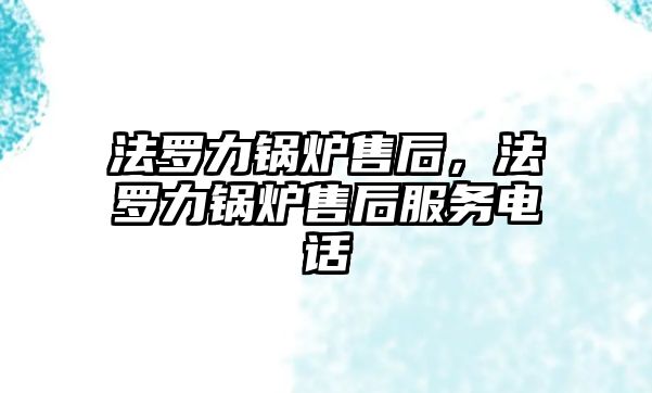 法羅力鍋爐售后，法羅力鍋爐售后服務(wù)電話