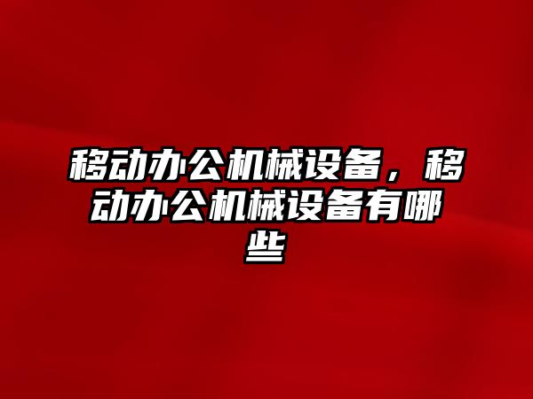 移動辦公機(jī)械設(shè)備，移動辦公機(jī)械設(shè)備有哪些