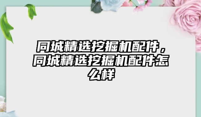 同城精選挖掘機(jī)配件，同城精選挖掘機(jī)配件怎么樣