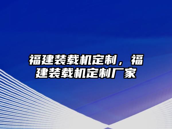 福建裝載機(jī)定制，福建裝載機(jī)定制廠家