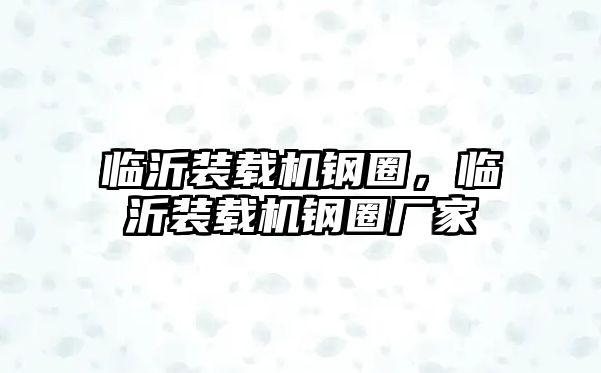 臨沂裝載機鋼圈，臨沂裝載機鋼圈廠家