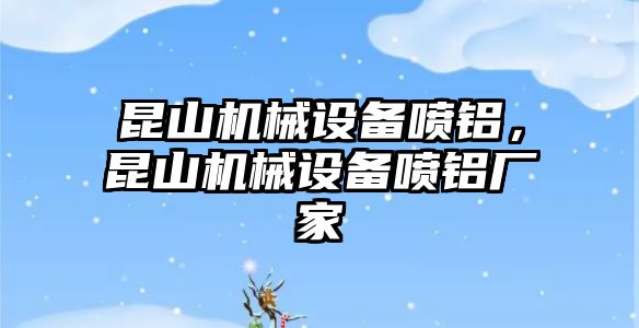 昆山機械設(shè)備噴鋁，昆山機械設(shè)備噴鋁廠家