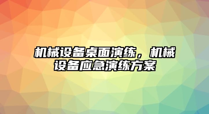 機械設備桌面演練，機械設備應急演練方案