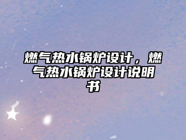 燃?xì)鉄崴仩t設(shè)計(jì)，燃?xì)鉄崴仩t設(shè)計(jì)說明書