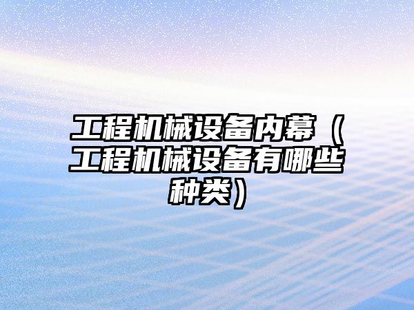 工程機械設備內幕（工程機械設備有哪些種類）