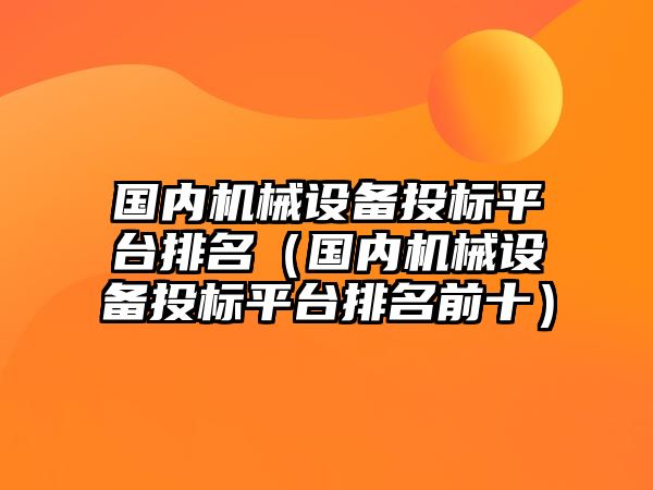 國內(nèi)機械設(shè)備投標平臺排名（國內(nèi)機械設(shè)備投標平臺排名前十）