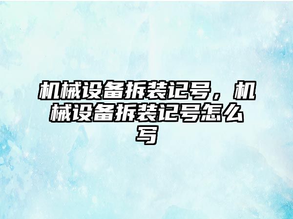 機(jī)械設(shè)備拆裝記號，機(jī)械設(shè)備拆裝記號怎么寫