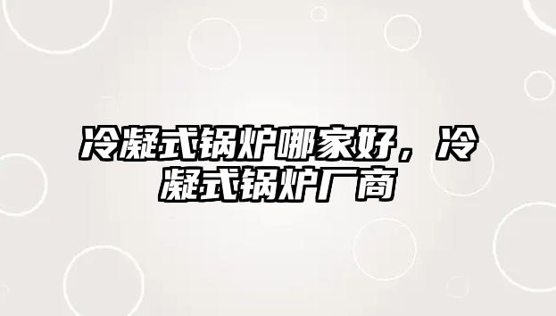 冷凝式鍋爐哪家好，冷凝式鍋爐廠商