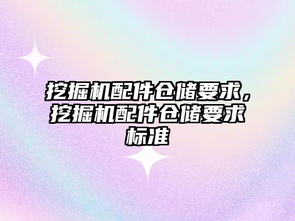 挖掘機配件倉儲要求，挖掘機配件倉儲要求標準