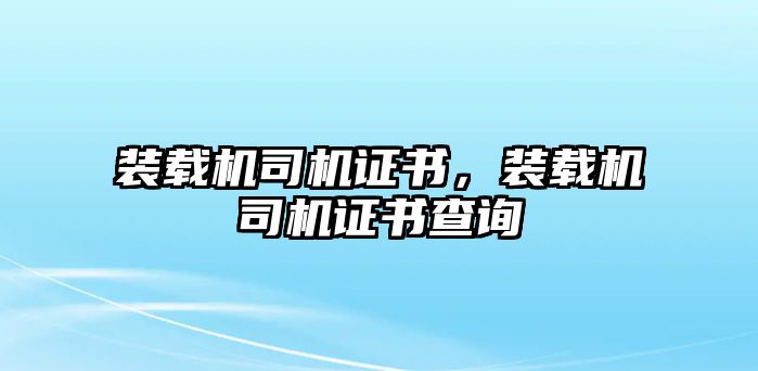 裝載機司機證書，裝載機司機證書查詢