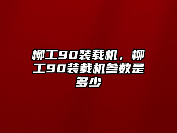 柳工90裝載機，柳工90裝載機參數(shù)是多少