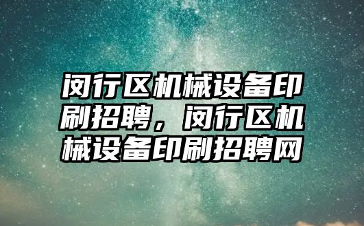 閔行區(qū)機械設(shè)備印刷招聘，閔行區(qū)機械設(shè)備印刷招聘網(wǎng)