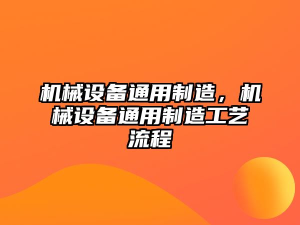 機械設(shè)備通用制造，機械設(shè)備通用制造工藝流程