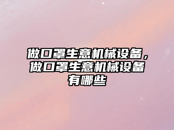 做口罩生意機械設備，做口罩生意機械設備有哪些