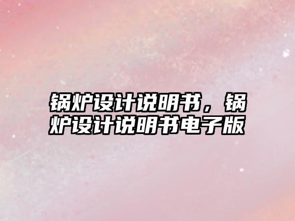 鍋爐設(shè)計說明書，鍋爐設(shè)計說明書電子版