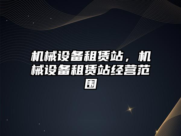 機械設備租賃站，機械設備租賃站經營范圍