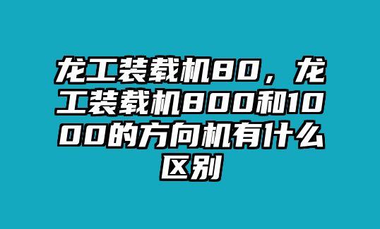 龍工裝載機80，龍工裝載機800和1000的方向機有什么區(qū)別