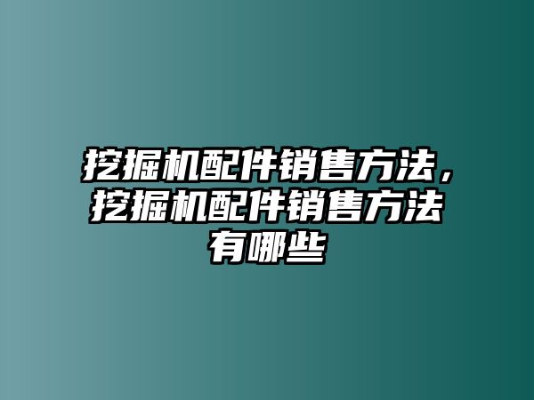 挖掘機(jī)配件銷售方法，挖掘機(jī)配件銷售方法有哪些