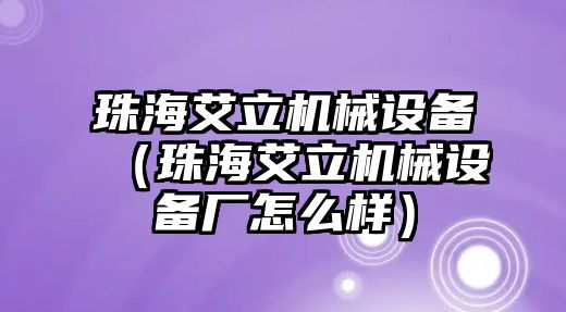 珠海艾立機(jī)械設(shè)備（珠海艾立機(jī)械設(shè)備廠怎么樣）