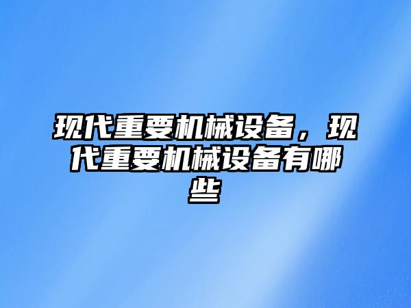 現(xiàn)代重要機械設備，現(xiàn)代重要機械設備有哪些