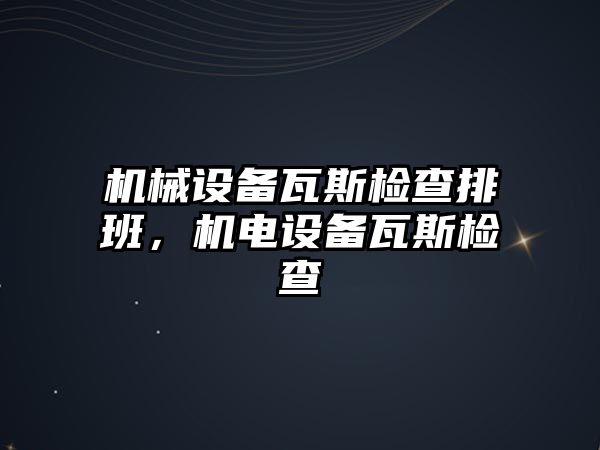 機械設備瓦斯檢查排班，機電設備瓦斯檢查