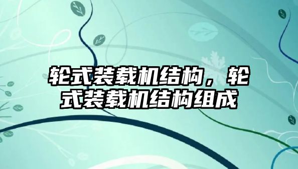 輪式裝載機(jī)結(jié)構(gòu)，輪式裝載機(jī)結(jié)構(gòu)組成