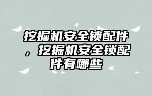 挖掘機(jī)安全鎖配件，挖掘機(jī)安全鎖配件有哪些