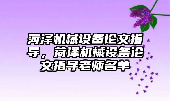 菏澤機械設(shè)備論文指導，菏澤機械設(shè)備論文指導老師名單