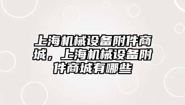 上海機(jī)械設(shè)備附件商城，上海機(jī)械設(shè)備附件商城有哪些