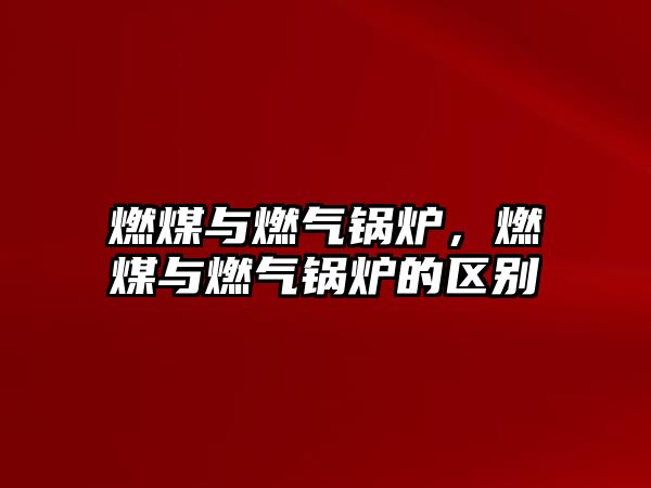 燃煤與燃?xì)忮仩t，燃煤與燃?xì)忮仩t的區(qū)別