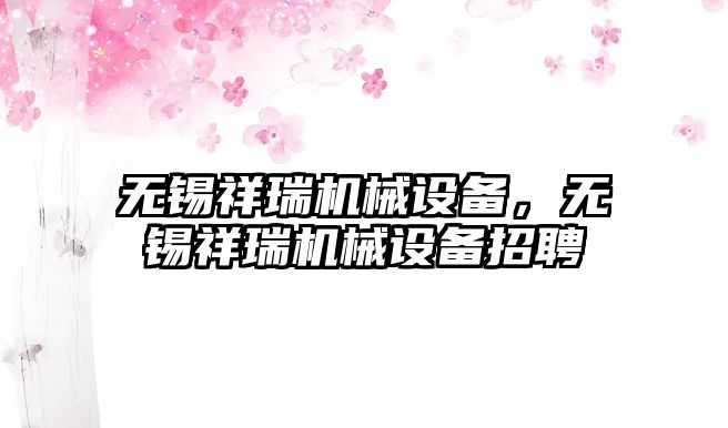 無錫祥瑞機械設備，無錫祥瑞機械設備招聘