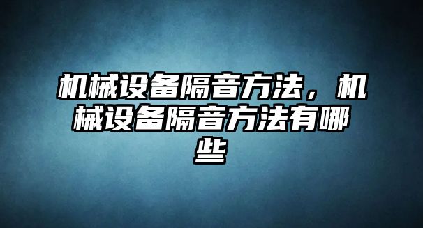 機(jī)械設(shè)備隔音方法，機(jī)械設(shè)備隔音方法有哪些