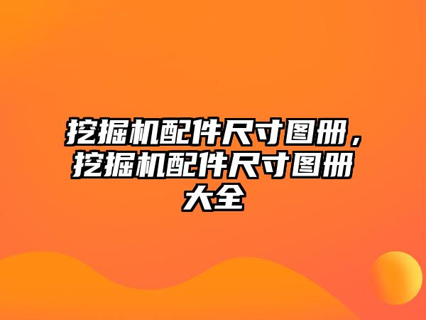 挖掘機配件尺寸圖冊，挖掘機配件尺寸圖冊大全