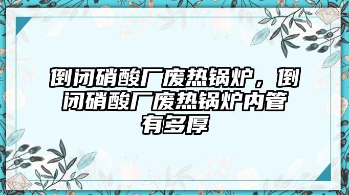 倒閉硝酸廠廢熱鍋爐，倒閉硝酸廠廢熱鍋爐內管有多厚